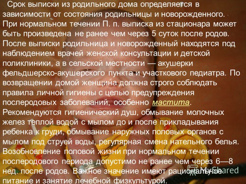 Срок выписки из родильного дома определяется в зависимости от состояния родильницы и новорожденного. При нормальном течении П. п. выписка из стационар