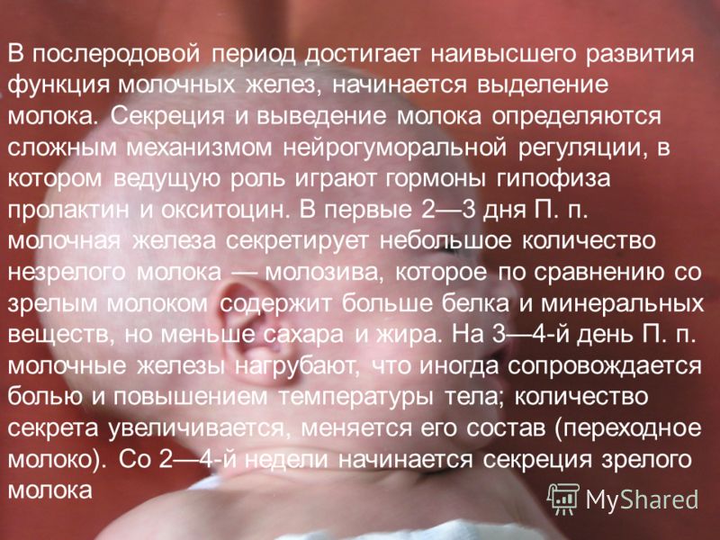 В послеродовой период достигает наивысшего развития функция молочных желез, начинается выделение молока. Секреция и выведение молока определяются слож
