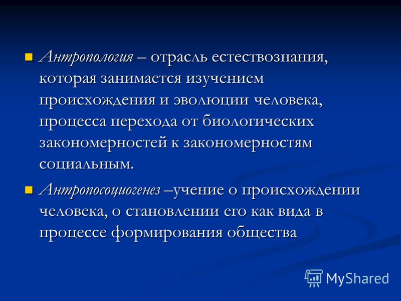 Антропология – отрасль естествознания, которая занимается изучением происхождения и эволюции человека, процесса перехода от биологических закономернос