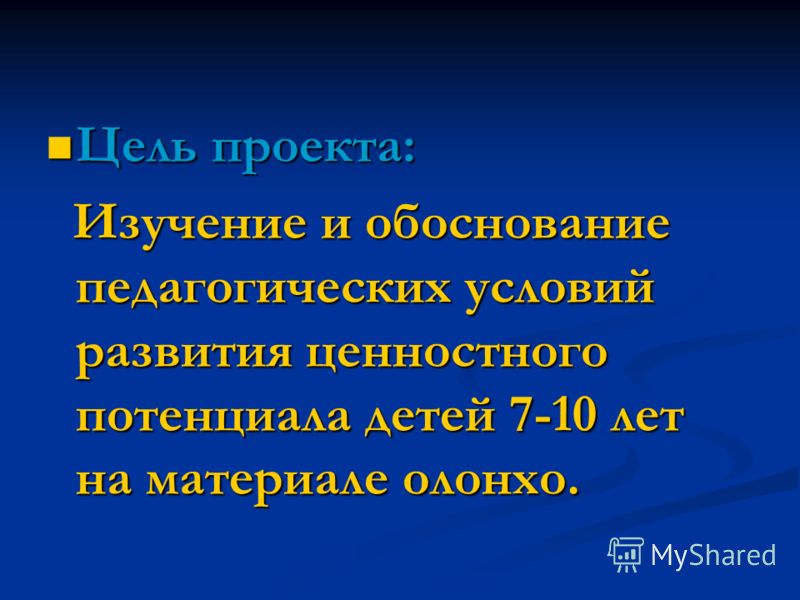 Цель проекта: Цель проекта: Изучение и обоснование педагогических условий развития ценностного потенциала детей 7-10 лет на материале олонхо. Изучение