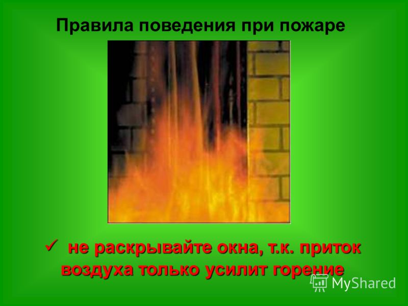 Правила поведения при пожаре не раскрывайте окна, т.к. приток воздуха только усилит горение не раскрывайте окна, т.к. приток воздуха только усилит горение