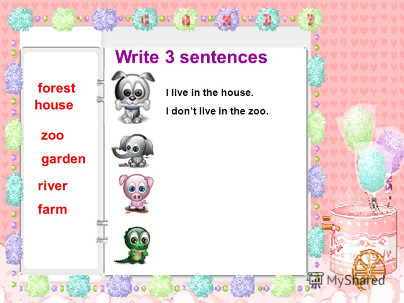 Write 3 sentences I live in the house. I dont live in the zoo. forest house zoo garden river farm