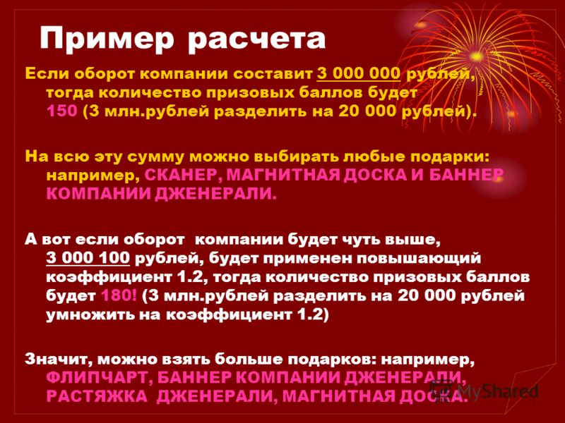 Пример расчета Если оборот компании составит 3 000 000 рублей, тогда количество призовых баллов будет 150 (3 млн.рублей разделить на 20 000 рублей). На всю эту сумму можно выбирать любые подарки: например, СКАНЕР, МАГНИТНАЯ ДОСКА И БАННЕР КОМПАНИИ ДЖ