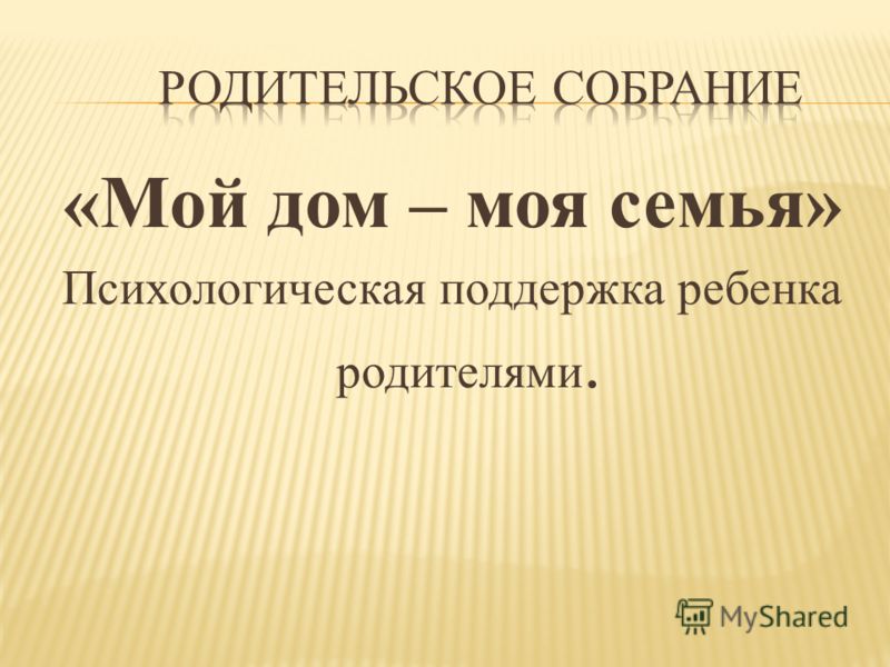 «Мой дом – моя семья» Психологическая поддержка ребенка родителями.