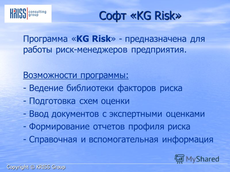 Софт «KG Risk» Программа «KG Risk» - предназначена для работы риск-менеджеров предприятия. Возможности программы: - Ведение библиотеки факторов риска - Подготовка схем оценки - Ввод документов с экспертными оценками - Формирование отчетов профиля рис