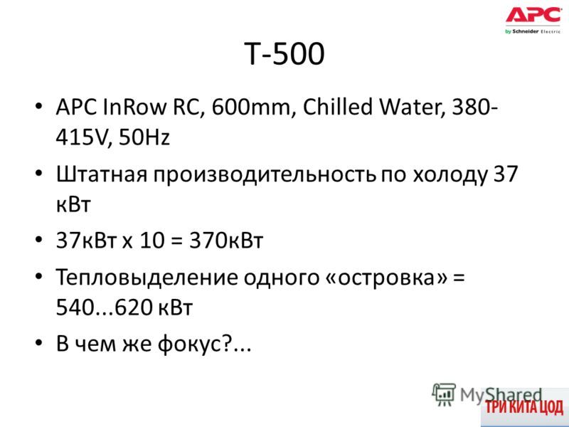 T-500 APC InRow RC, 600mm, Chilled Water, 380- 415V, 50Hz Штатная производительность по холоду 37 кВт 37кВт х 10 = 370кВт Тепловыделение одного «островка» = 540...620 кВт В чем же фокус?...