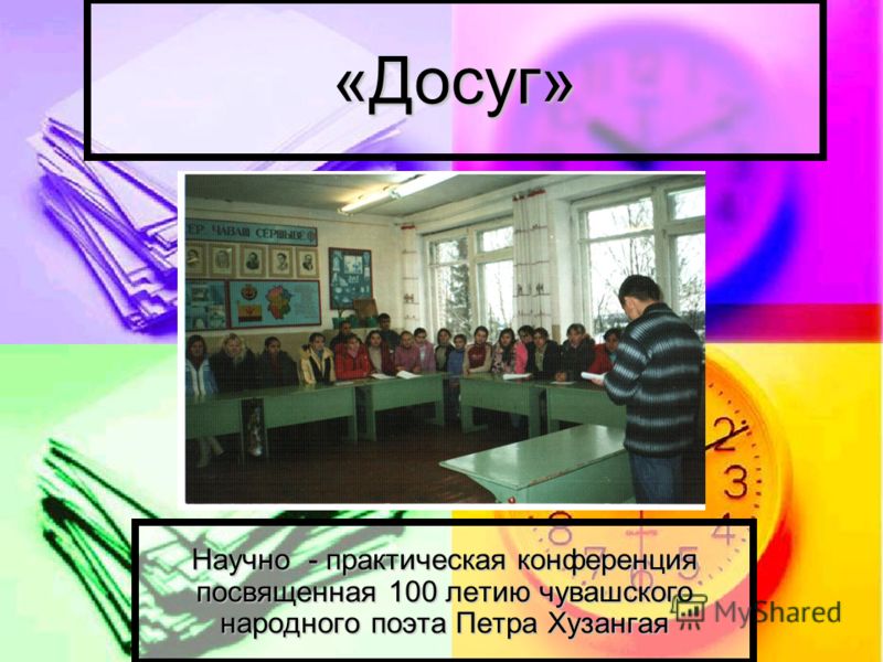 «Досуг» Научно - практическая конференция посвященная 100 летию чувашского народного поэта Петра Хузангая
