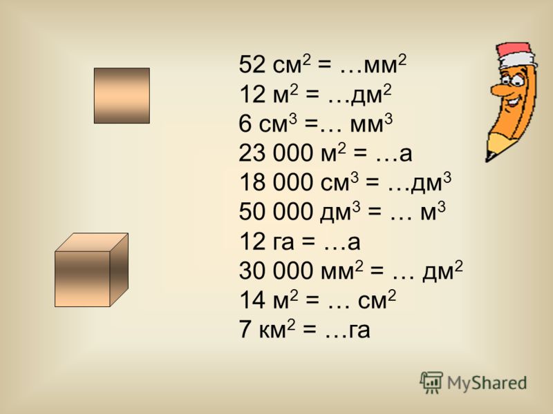 52 см 2 = …мм 2 12 м 2 = …дм 2 6 см 3 =… мм 3 23 000 м 2 = …а 18 000 см 3 = …дм 3 50 000 дм 3 = … м 3 12 га = …а 30 000 мм 2 = … дм 2 14 м 2 = … см 2 7 км 2 = …га