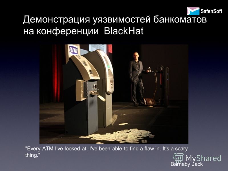 Демонстрация уязвимостей банкоматов на конференции BlackHat Every ATM I've looked at, I've been able to find a flaw in. It's a scary thing. Barnaby Jack