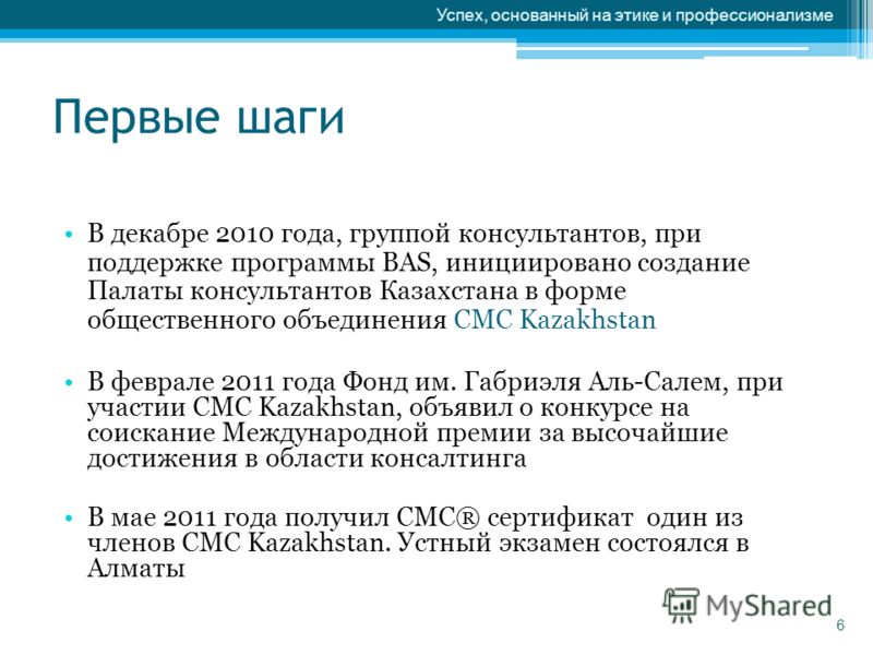 Первые шаги В декабре 2010 года, группой консультантов, при поддержке программы BAS, инициировано создание Палаты консультантов Казахстана в форме общественного объединения СМС Kazakhstan В феврале 2011 года Фонд им. Габриэля Аль-Салем, при участии C