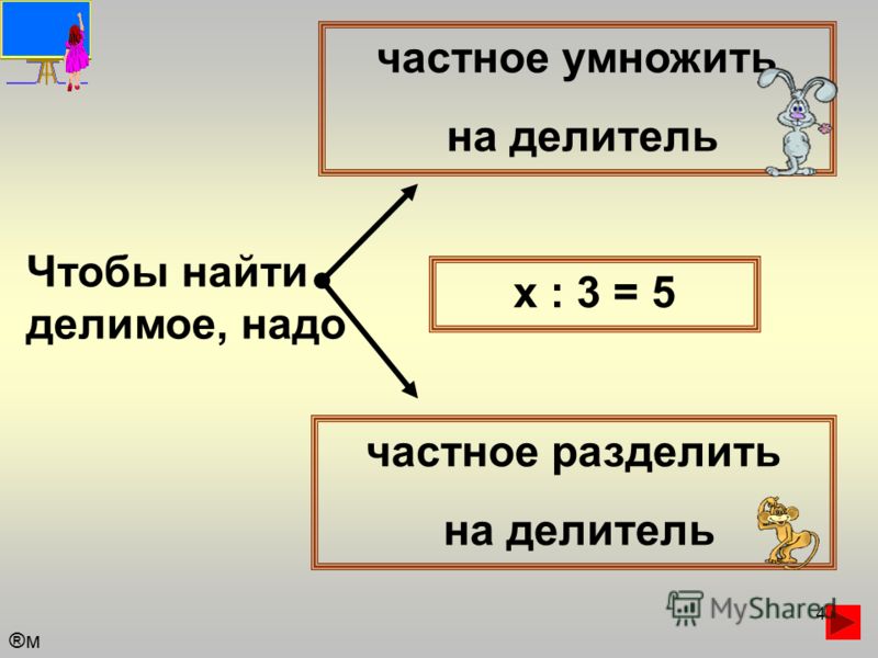 4 Чтобы найти делимое, надо частное умножить на делитель частное разделить на делитель х : 3 = 5 ®м®м