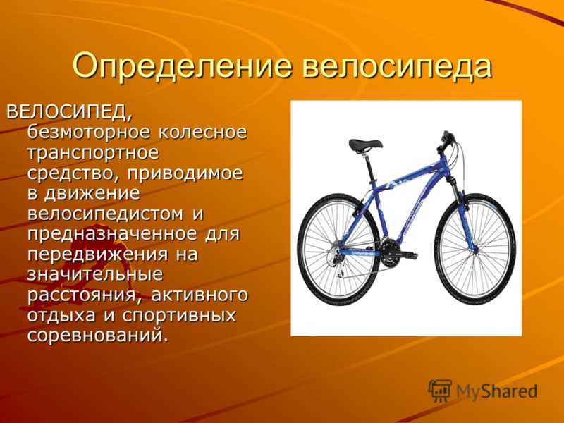 Определение велосипеда ВЕЛОСИПЕД, безмоторное колесное транспортное средство, приводимое в движение велосипедистом и предназначенное для передвижения на значительные расстояния, активного отдыха и спортивных соревнований.