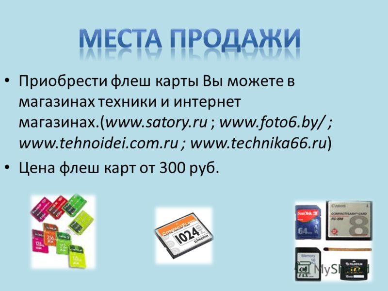 Приобрести флеш карты Вы можете в магазинах техники и интернет магазинах.(www.satory.ru ; www.foto6.by/ ; www.tehnoidei.com.ru ; www.technika66.ru) Цена флеш карт от 300 руб.