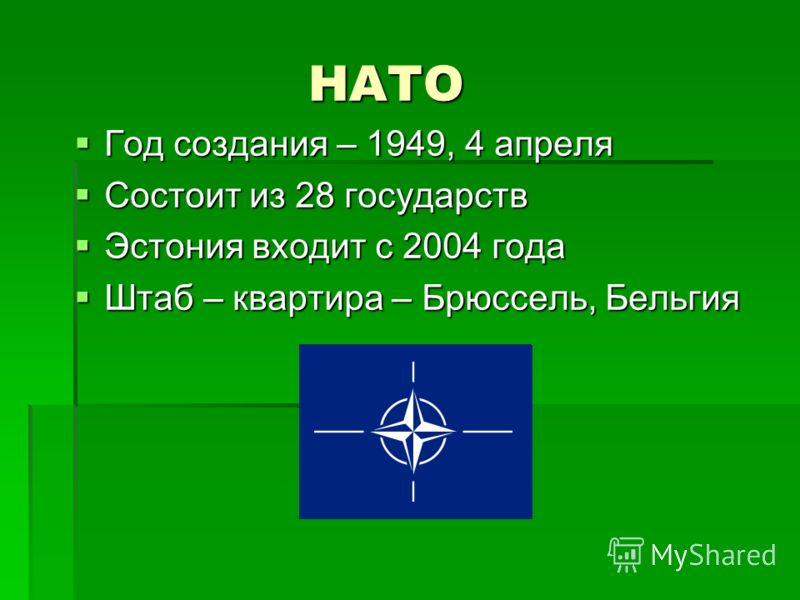 НАТО НАТО Год создания – 1949, 4 апреля Год создания – 1949, 4 апреля Состоит из 28 государств Состоит из 28 государств Эстония входит с 2004 года Эстония входит с 2004 года Штаб – квартира – Брюссель, Бельгия Штаб – квартира – Брюссель, Бельгия
