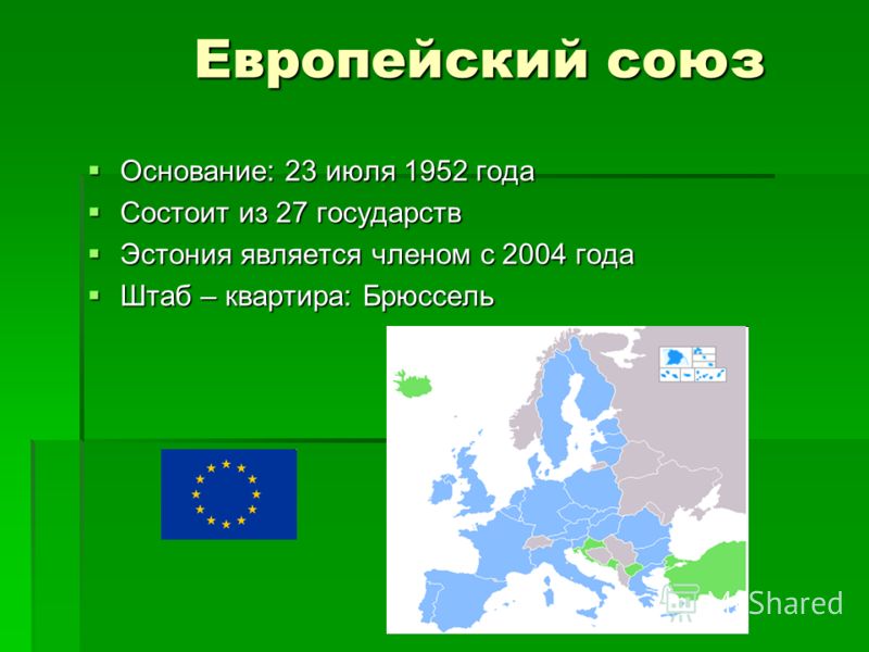Европейский союз Европейский союз Основание: 23 июля 1952 года Основание: 23 июля 1952 года Состоит из 27 государств Состоит из 27 государств Эстония является членом с 2004 года Эстония является членом с 2004 года Штаб – квартира: Брюссель Штаб – ква