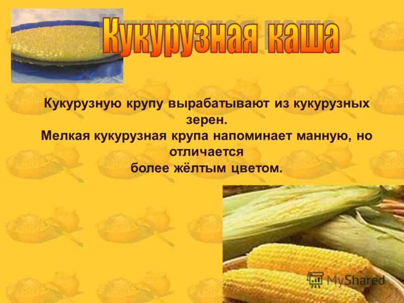 Кукурузную крупу вырабатывают из кукурузных зерен. Мелкая кукурузная крупа напоминает манную, но отличается более жёлтым цветом.