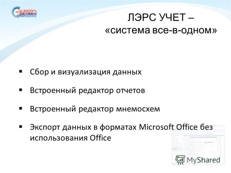Сбор и визуализация данных Встроенный редактор отчетов Встроенный редактор мнемосхем Экспорт данных в форматах Microsoft Office без использования Office ЛЭРС УЧЕТ – «система все-в-одном»