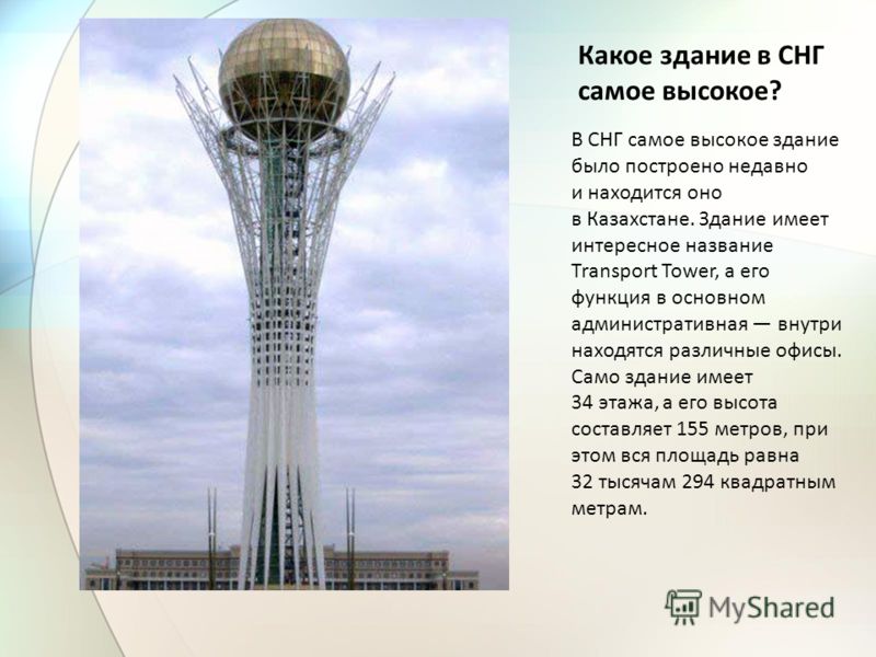 Какое здание в СНГ самое высокое? В СНГ самое высокое здание было построено недавно и находится оно в Казахстане. Здание имеет интересное название Transport Tower, а его функция в основном административная внутри находятся различные офисы. Само здани
