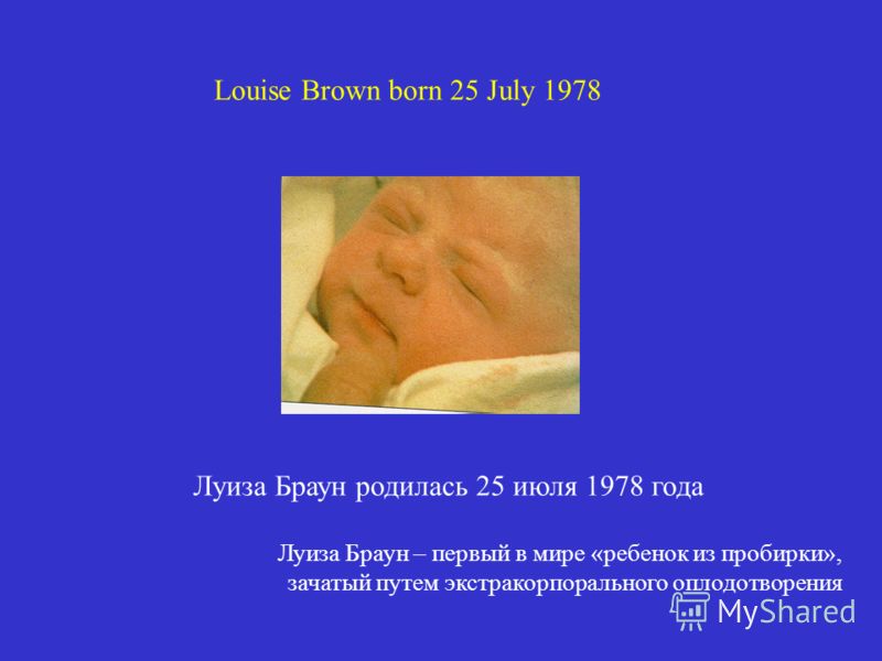 Louise Brown born 25 July 1978 Луиза Браун родилась 25 июля 1978 года Луиза Браун – первый в мире «ребенок из пробирки», зачатый путем экстракорпорального оплодотворения