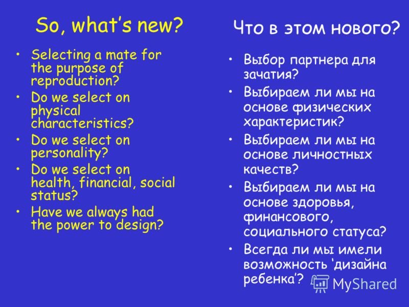 So, whats new? Selecting a mate for the purpose of reproduction? Do we select on physical characteristics? Do we select on personality? Do we select on health, financial, social status? Have we always had the power to design? Что в этом нового? Выбор