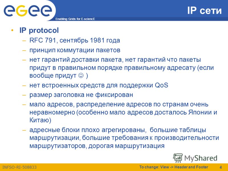 Enabling Grids for E-sciencE INFSO-RI-508833 To change: View -> Header and Footer 4 IP сети IP protocol –RFC 791, сентябрь 1981 года –принцип коммутации пакетов –нет гарантий доставки пакета, нет гарантий что пакеты придут в правильном порядке правил