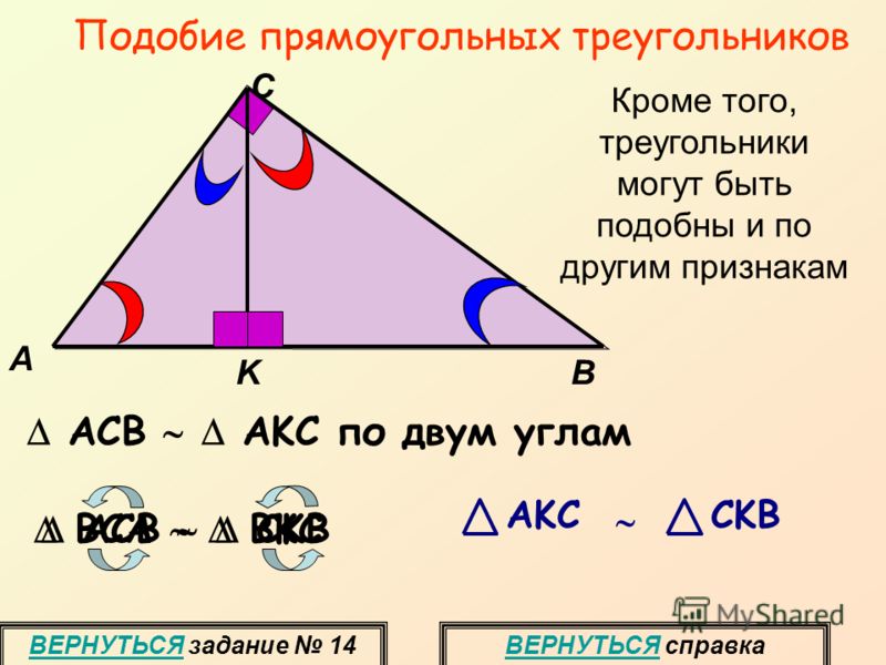 Подобие прямоугольных треугольников ACB AKC по двум углам C K A B BCA BKC ACB CKB AKC CKB Кроме того, треугольники могут быть подобны и по другим признакам ВЕРНУТЬСЯ задание 14ВЕРНУТЬСЯ справка