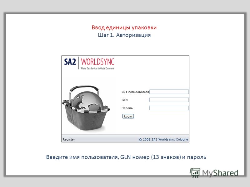 Ввод единицы упаковки Шаг 1. Авторизация Введите имя пользователя, GLN номер (13 знаков) и пароль