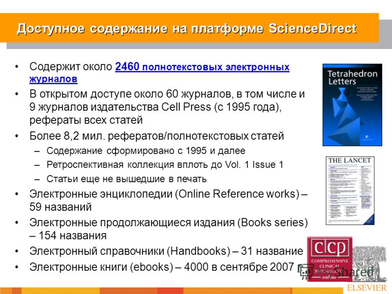 Доступное содержание на платформе ScienceDirect Содержит около 2460 полнотекстовых электронных журналов В открытом доступе около 60 журналов, в том числе и 9 журналов издательства Cell Press (с 1995 года), рефераты всех статей Более 8,2 мил. реферато