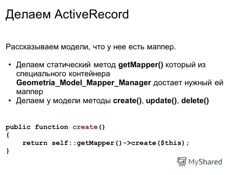 Делаем ActiveRecord Рассказываем модели, что у нее есть маппер. Делаем статический метод getMapper() который из специального контейнера Geometria_Model_Mapper_Manager достает нужный ей маппер Делаем у модели методы create(), update(), delete() public