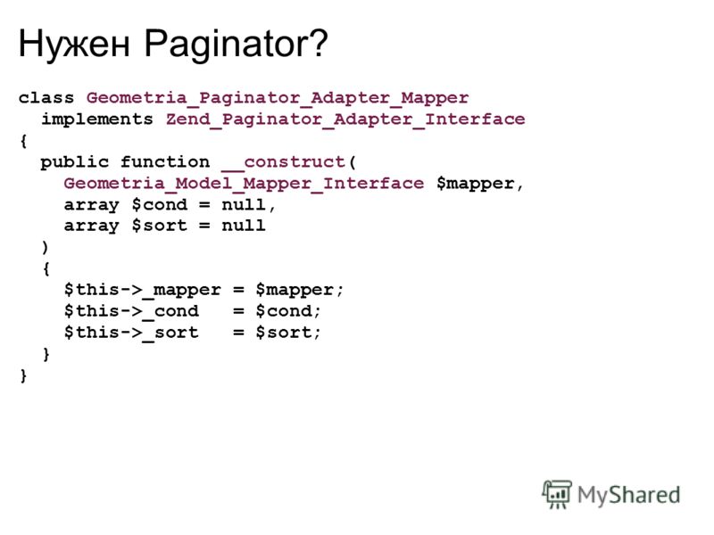 Нужен Paginator? class Geometria_Paginator_Adapter_Mapper implements Zend_Paginator_Adapter_Interface { public function __construct( Geometria_Model_Mapper_Interface $mapper, array $cond = null, array $sort = null ) { $this->_mapper = $mapper; $this-