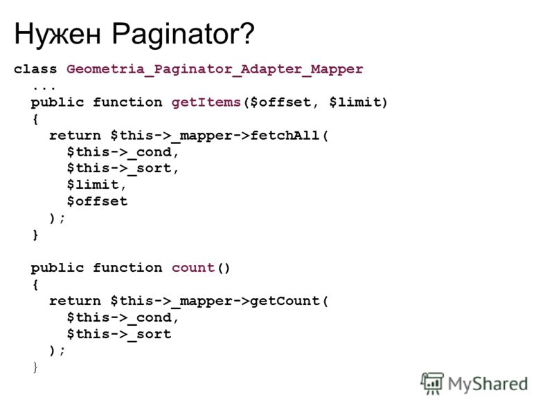 Нужен Paginator? class Geometria_Paginator_Adapter_Mapper... public function getItems($offset, $limit) { return $this->_mapper->fetchAll( $this->_cond, $this->_sort, $limit, $offset ); } public function count() { return $this->_mapper->getCount( $thi