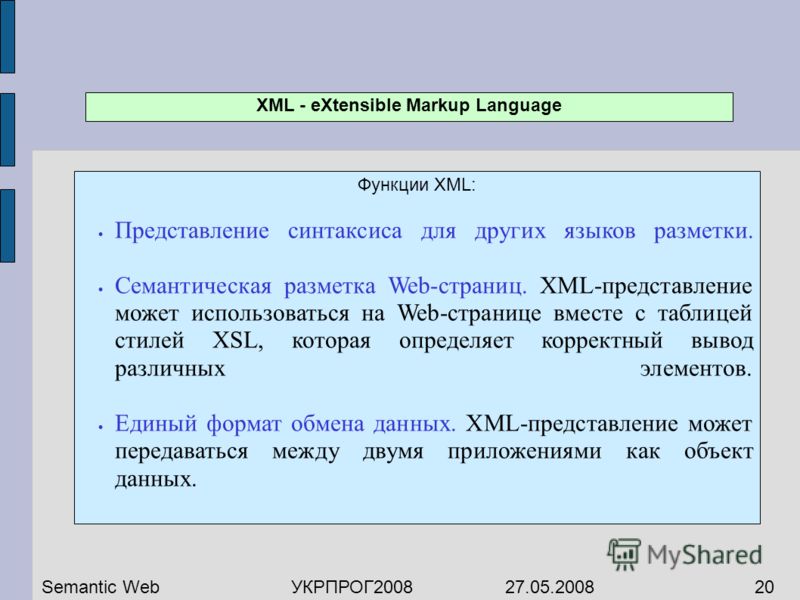 Функции XML: Представление синтаксиса для других языков разметки. Семантическая разметка Web-страниц. XML-представление может использоваться на Web-странице вместе с таблицей стилей XSL, которая определяет корректный вывод различных элементов. Единый