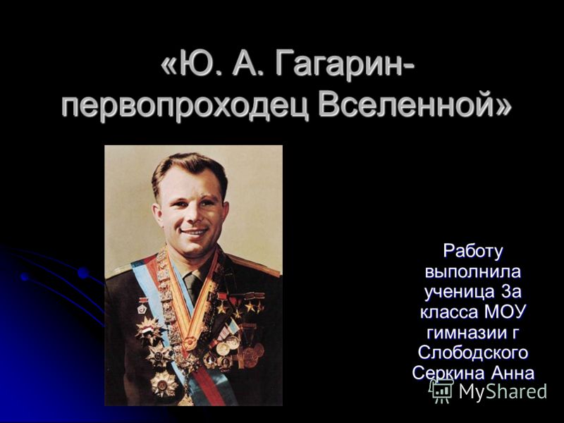 «Ю. А. Гагарин- первопроходец Вселенной» Работу выполнила ученица 3а класса МОУ гимназии г Слободского Серкина Анна