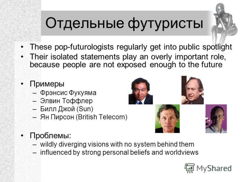 Отдельные футуристы These pop-futurologists regularly get into public spotlight Their isolated statements play an overly important role, because people are not exposed enough to the future Примеры –Фрэнсис Фукуяма –Элвин Тоффлер –Билл Джой (Sun) –Ян 