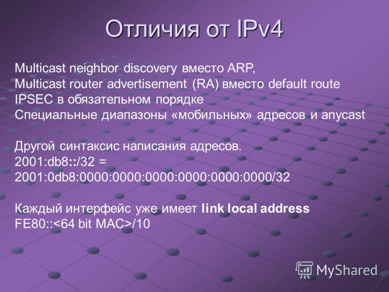Multicast neighbor discovery вместо ARP, Multicast router advertisement (RA) вместо default route IPSEC в обязательном порядке Специальные диапазоны «мобильных» адресов и anycast Другой синтаксис написания адресов. 2001:db8::/32 = 2001:0db8:0000:0000