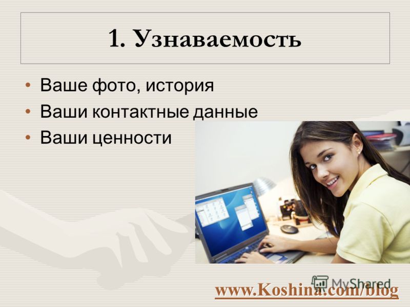 1. Узнаваемость Ваше фото, история Ваши контактные данные Ваши ценности www.Koshina.com/blog