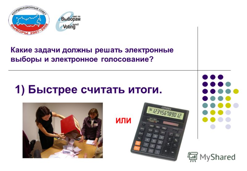 Какие задачи должны решать электронные выборы и электронное голосование? 1) Быстрее считать итоги. ИЛИ