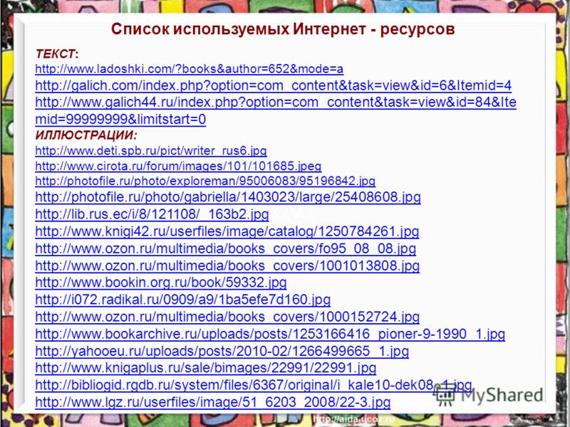 ТЕКСТ: http://www.ladoshki.com/?books&author=652&mode=a http://galich.com/index.php?option=com_content&task=view&id=6&Itemid=4 http://www.galich44.ru/index.php?option=com_content&task=view&id=84&Ite mid=99999999&limitstart=0 ИЛЛЮСТРАЦИИ: http://www.d