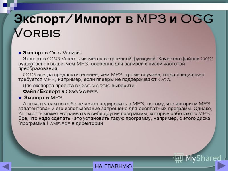 Экспорт / Импорт в MP3 и OGG Vorbis Экспорт в Ogg Vorbis Экспорт в OGG Vorbis является встроенной функцией. Качество файлов OGG существенно выше, чем MP3, особенно для записей с низой частотой преобразования. OGG всегда предпочтительнее, чем MP3, кро