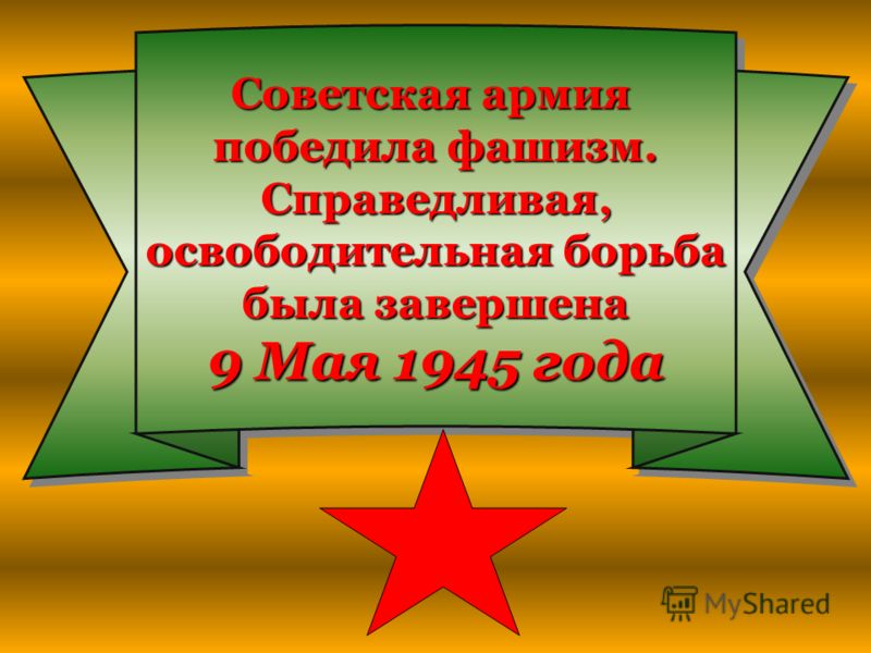 Советская армия победила фашизм. Справедливая, Справедливая, освободительная борьба была завершена была завершена 9 Мая 1945 года Советская армия победила фашизм. Справедливая, освободительная борьба была завершена 9 Мая 1945 года
