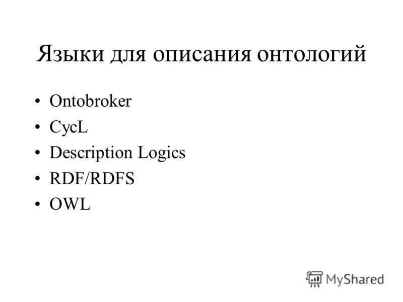 Языки для описания онтологий Ontobroker CycL Description Logics RDF/RDFS OWL