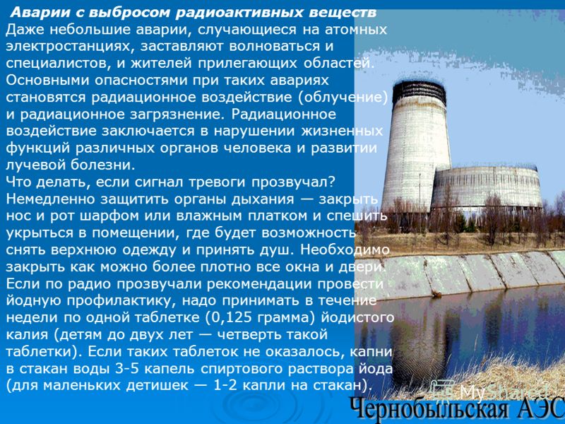 Аварии с выбросом радиоактивных веществ Даже небольшие аварии, случающиеся на атомных электростанциях, заставляют волноваться и специалистов, и жителей прилегающих областей. Основными опасностями при таких авариях становятся радиационное воздействие 