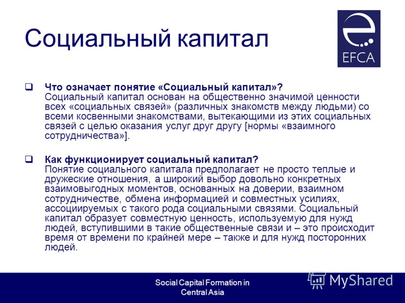 Social Capital Formation in Central Asia Социальный капитал Что означает понятие «Социальный капитал»? Социальный капитал основан на общественно значимой ценности всех «социальных связей» (различных знакомств между людьми) со всеми косвенными знакомс