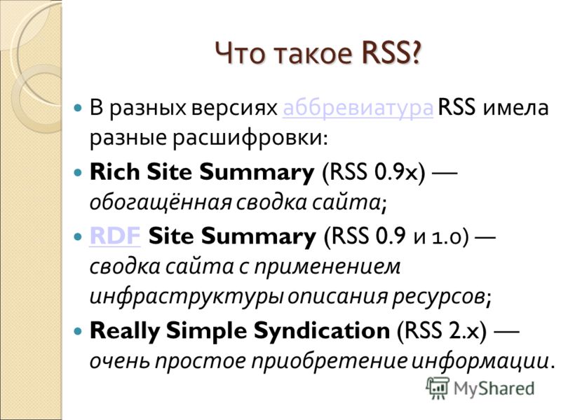 Что такое RSS? В разных версиях аббревиатура RSS имела разные расшифровки:аббревиатура Rich Site Summary (RSS 0.9x) обогащённая сводка сайта; RDF Site Summary (RSS 0.9 и 1.0) сводка сайта с применением инфраструктуры описания ресурсов; RDF Really Sim