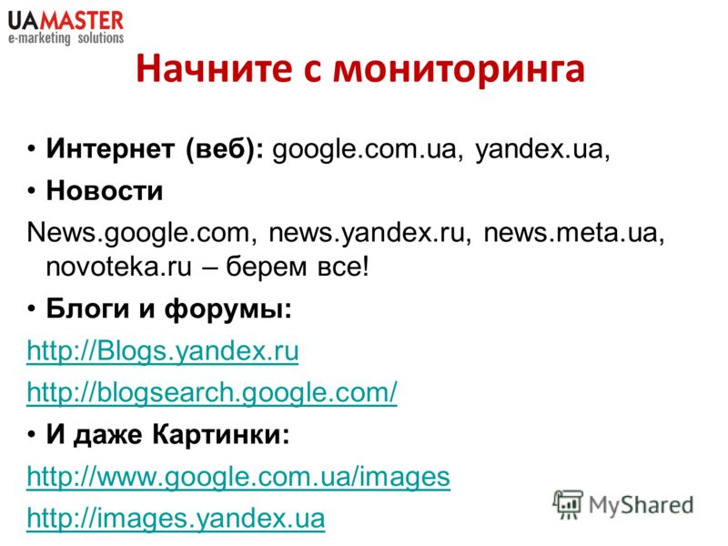 Интернет (веб): google.com.ua, yandex.ua, Новости News.google.com, news.yandex.ru, news.meta.ua, novoteka.ru – берем все! Блоги и форумы: http://Blogs.yandex.ru http://blogsearch.google.com/ И даже Картинки: http://www.google.com.ua/images http://ima