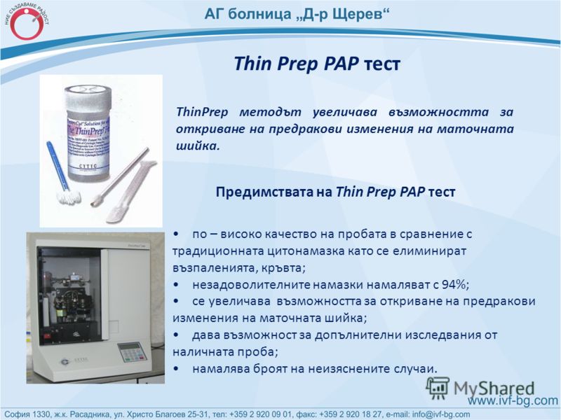 Thin Prep PAP тест ThinPrep методът увеличава възможността за откриване на предракови изменения на маточната шийка. по – високо качество на пробата в сравнение с традиционната цитонамазка като се елиминират възпаленията, кръвта; незадоволителните нам