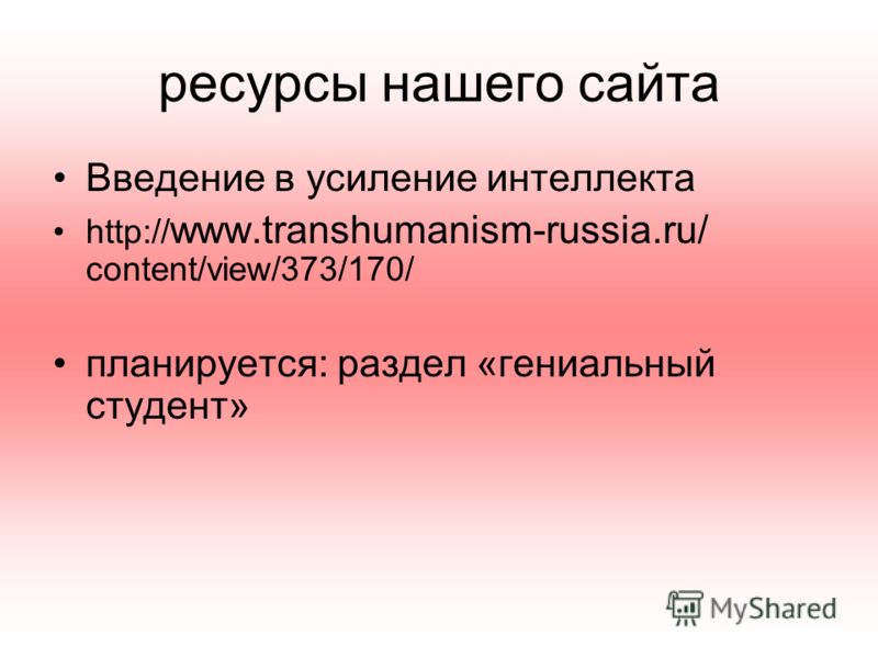 ресурсы нашего сайта Введение в усиление интеллекта http:// www.transhumanism-russia.ru/ content/view/373/170/ планируется: раздел «гениальный студент»
