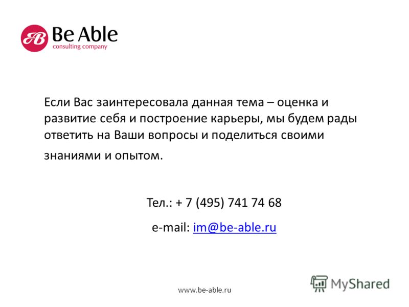 Если Вас заинтересовала данная тема – оценка и развитие себя и построение карьеры, мы будем рады ответить на Ваши вопросы и поделиться своими знаниями и опытом. Тел.: + 7 (495) 741 74 68 e-mail: im@be-able.ruim@be-able.ru www.be-able.ru