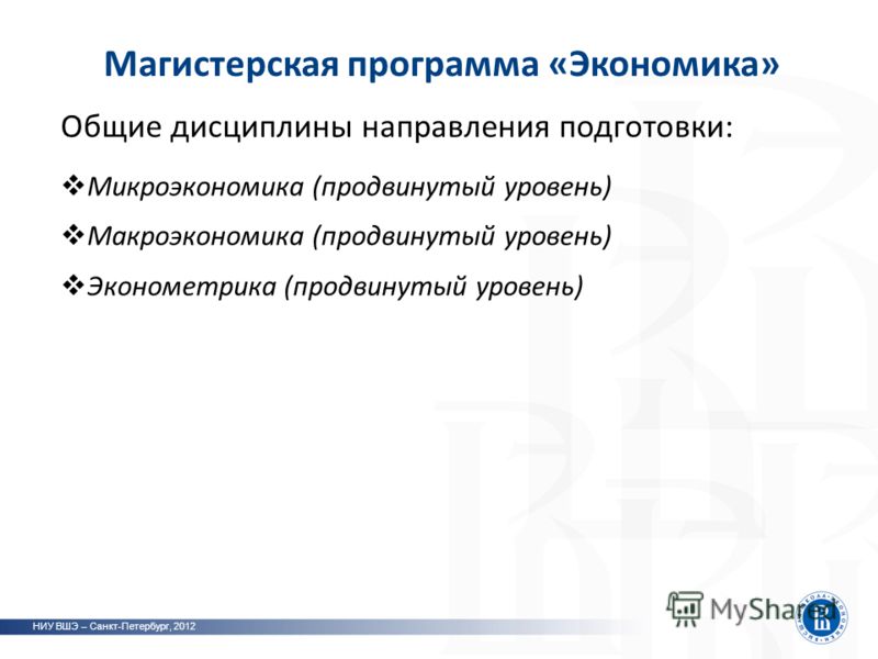 Магистерская программа «Экономика» НИУ ВШЭ – Санкт-Петербург, 2012 Общие дисциплины направления подготовки: Микроэкономика (продвинутый уровень) Макроэкономика (продвинутый уровень) Эконометрика (продвинутый уровень)
