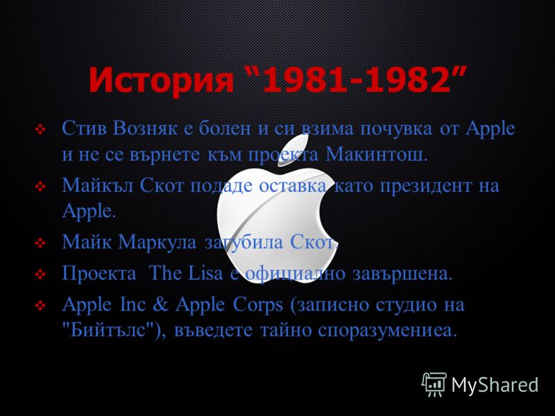 История 1981-1982 Стив Возняк е болен и си взима почувка от Apple и не се върнете към проекта Макинтош. Майкъл Скот подаде оставка като президент на Apple. Майк Маркула загубила Скот. Проекта The Lisa е официално завършена. Apple Inc & Apple Corps (з
